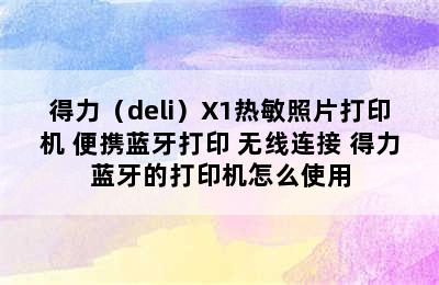 得力（deli）X1热敏照片打印机 便携蓝牙打印 无线连接 得力蓝牙的打印机怎么使用